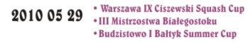 2010 05 29 Wyniki Turniejowe <br />Warszawa. IX Ciszewski Squash Cup<br />Białystok. III Mistrzostwa Białegostoku<br />Budzistowo. I Bałtyk Summer Cup