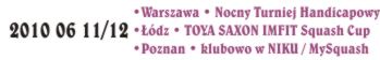 2010 06 11/12 <br /> Wyniki imprez rozegranych<br /> Nocny Turniej Squasha w Squash City <br /> TOYA I’MFIT SAXON Squash CUP <br /> Klubowo w NIKU i MYSQUASH