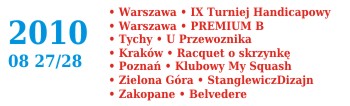 2010 08 27 Wyniki Turniejowe<br /> Warszawa. IX Turniej Handicapowy <br />Warszawa. Premium B<br />Tychy. U Przewoźnika<br />Kraków. Racquet<br />Zielona Góra. Squash Up<br />Poznań. MySquash <br />Zakopane. Belvedere